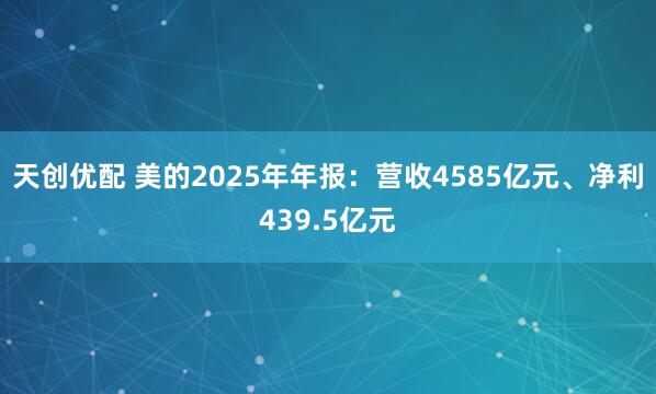 天创优配 美的2025年年报：营收4585亿元、净利439.5亿元