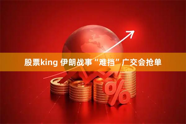 股票king 伊朗战事“难挡”广交会抢单