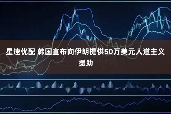 星速优配 韩国宣布向伊朗提供50万美元人道主义援助