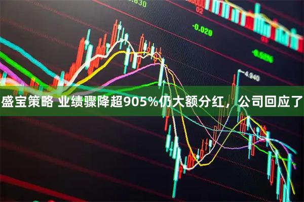 盛宝策略 业绩骤降超905%仍大额分红，公司回应了