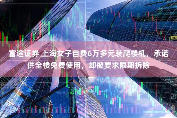 富途证券 上海女子自费6万多元装爬楼机，承诺供全楼免费使用，却被要求限期拆除
