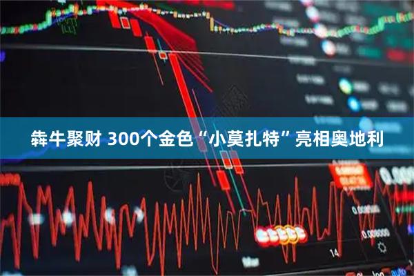 犇牛聚财 300个金色“小莫扎特”亮相奥地利