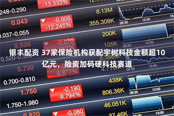 银丰配资 37家保险机构获配宇树科技金额超10亿元，险资加码硬科技赛道