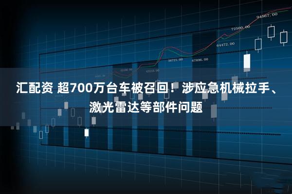 汇配资 超700万台车被召回！涉应急机械拉手、激光雷达等部件问题